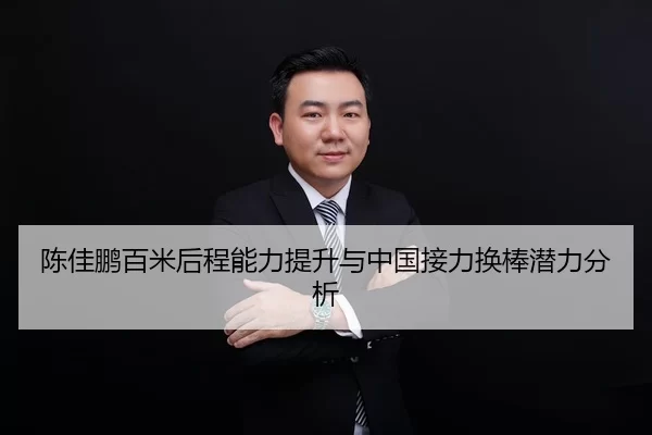 陈佳鹏百米后程能力提升与中国接力换棒潜力分析