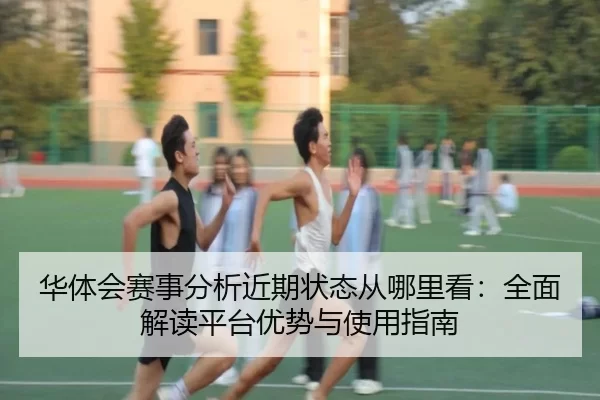 华体会赛事分析近期状态从哪里看：全面解读平台优势与使用指南