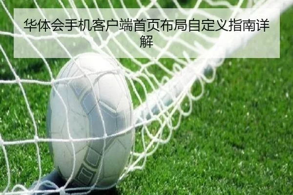 华体会手机客户端首页布局自定义指南详解