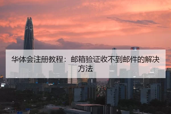 华体会注册教程：邮箱验证收不到邮件的解决方法