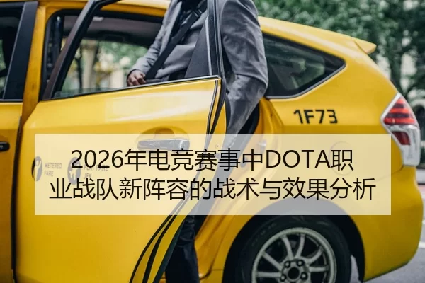 2026年电竞赛事中DOTA职业战队新阵容的战术与效果分析
