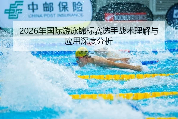 2026年国际游泳锦标赛选手战术理解与应用深度分析