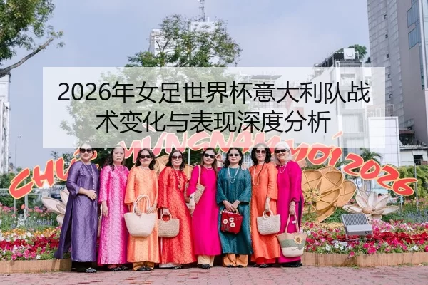 2026年女足世界杯意大利队战术变化与表现深度分析