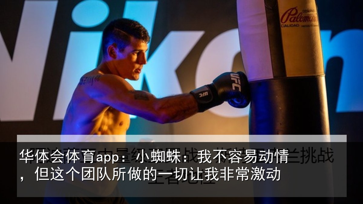 华体会体育app:小蜘蛛:我不容易动情,但这个团队所做的一切让我非常激动
