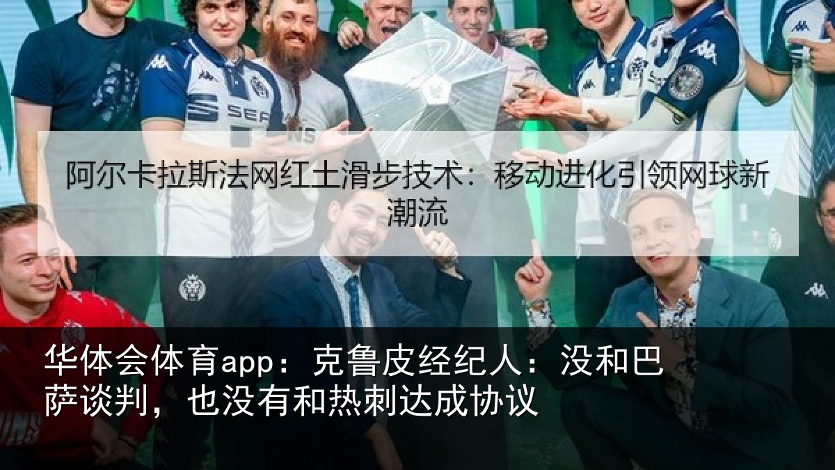 华体会体育app：克鲁皮经纪人：没和巴萨谈判，也没有和热刺达成协议