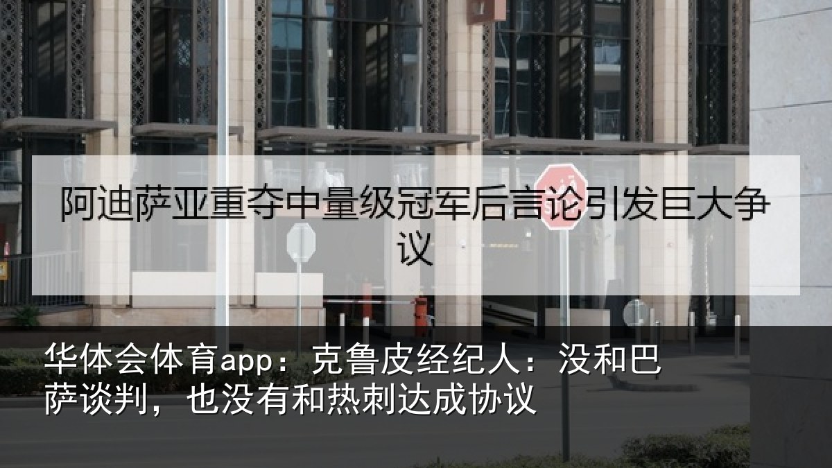 华体会体育app：克鲁皮经纪人：没和巴萨谈判，也没有和热刺达成协议
