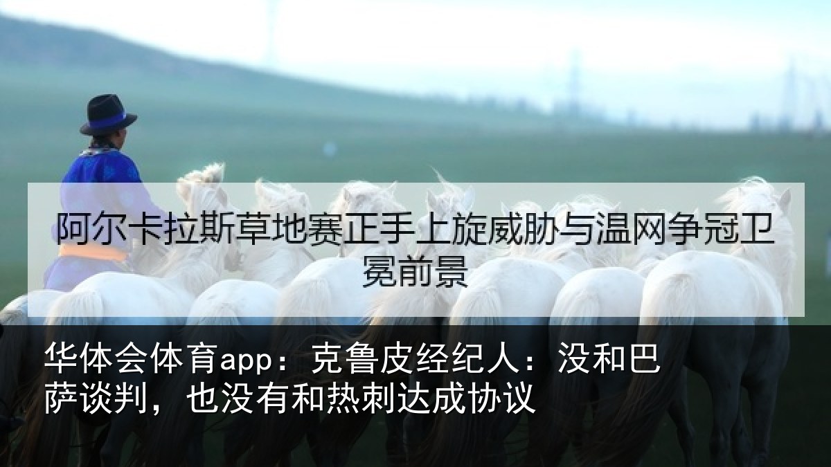 华体会体育app:克鲁皮经纪人:没和巴萨谈判,也没有和热刺达成协议