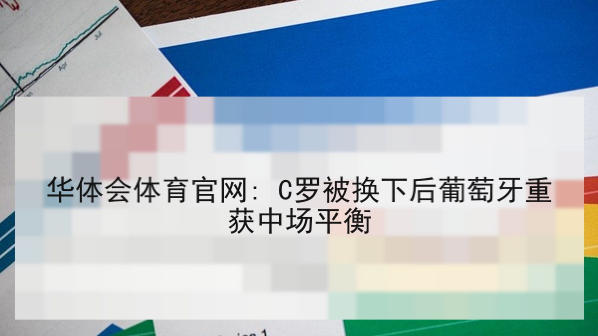 华体会体育官网: C罗被换下后葡萄牙重获中场平衡