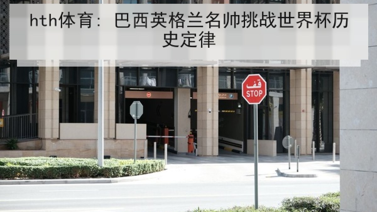 hth体育: 巴西英格兰名帅挑战世界杯历史定律 hth体育: 巴西英格兰名帅挑战世界杯历史定律
