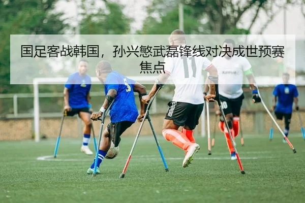 国足客战韩国，孙兴慜武磊锋线对决成世预赛焦点