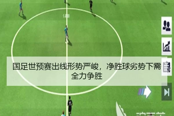 国足世预赛出线形势严峻，净胜球劣势下需全力争胜