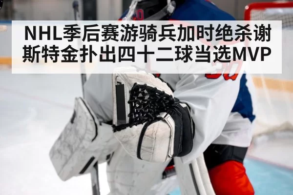 NHL季后赛游骑兵加时绝杀谢斯特金扑出四十二球当选MVP