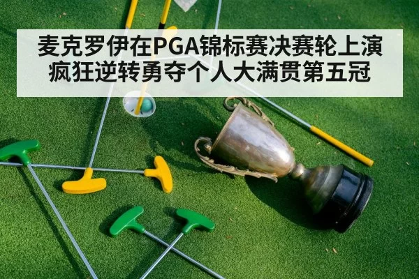 麦克罗伊在PGA锦标赛决赛轮上演疯狂逆转勇夺个人大满贯第五冠