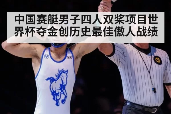 中国赛艇男子四人双桨项目世界杯夺金创历史最佳傲人战绩
